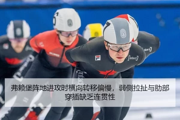弗赖堡阵地进攻时横向转移偏慢，弱侧拉扯与肋部穿插缺乏连贯性